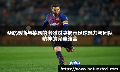 圣路易斯与莱昂的激烈对决揭示足球魅力与团队精神的完美结合