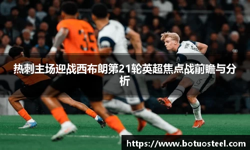 热刺主场迎战西布朗第21轮英超焦点战前瞻与分析