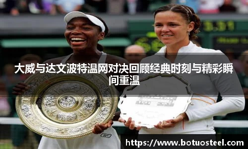 大威与达文波特温网对决回顾经典时刻与精彩瞬间重温